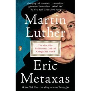 Martin Luther: The Man Who Rediscovered God and Changed the World -- Eric Metaxa